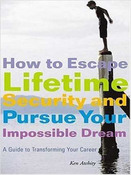 Title details for How to Escape Lifetime Security and Pursue Your Impossible Dream: a Guide to Transforming Your Career by Kenneth Atchity - Available